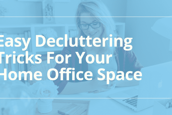 7 Easy Decluttering Tricks For Your Home Office Space
